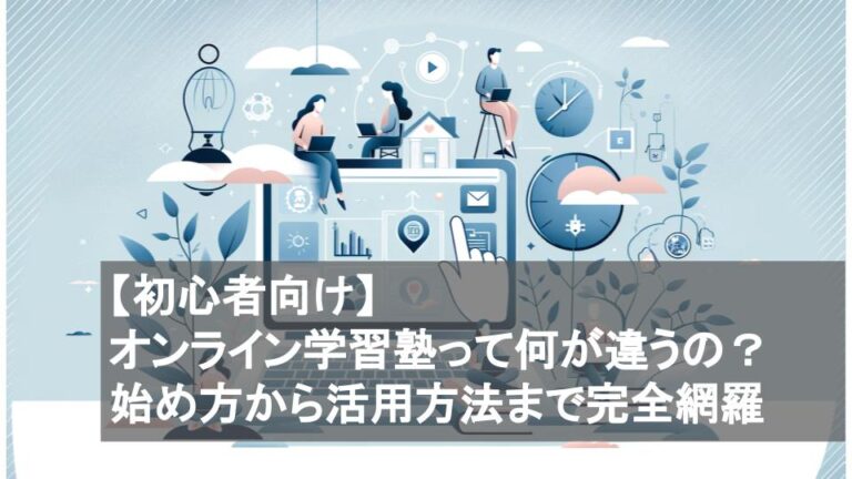 【初心者向け】オンライン学習塾って何が違うの？始め方から活用方法まで完全網羅